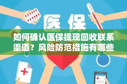 如何确认医保提现回收联系渠道？风险防范措施有哪些？